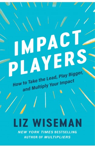 Impact Players: How to Take the Lead, Play Bigger, and Multiply Your Impact